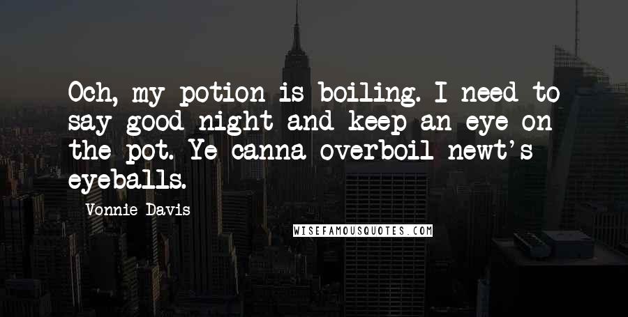 Vonnie Davis Quotes: Och, my potion is boiling. I need to say good night and keep an eye on the pot. Ye canna overboil newt's eyeballs.