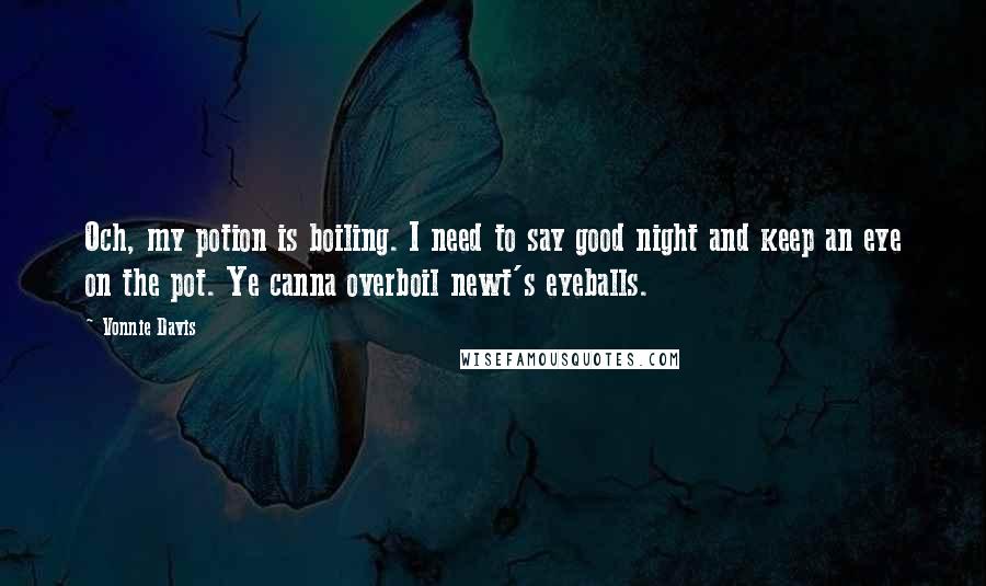 Vonnie Davis Quotes: Och, my potion is boiling. I need to say good night and keep an eye on the pot. Ye canna overboil newt's eyeballs.