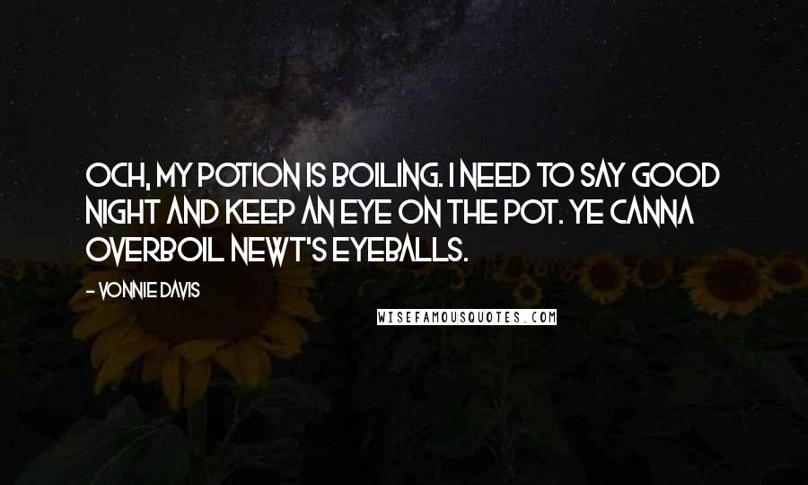 Vonnie Davis Quotes: Och, my potion is boiling. I need to say good night and keep an eye on the pot. Ye canna overboil newt's eyeballs.