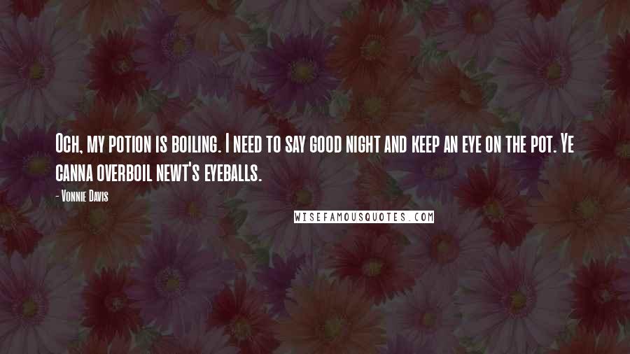 Vonnie Davis Quotes: Och, my potion is boiling. I need to say good night and keep an eye on the pot. Ye canna overboil newt's eyeballs.