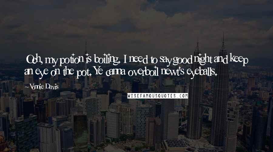 Vonnie Davis Quotes: Och, my potion is boiling. I need to say good night and keep an eye on the pot. Ye canna overboil newt's eyeballs.