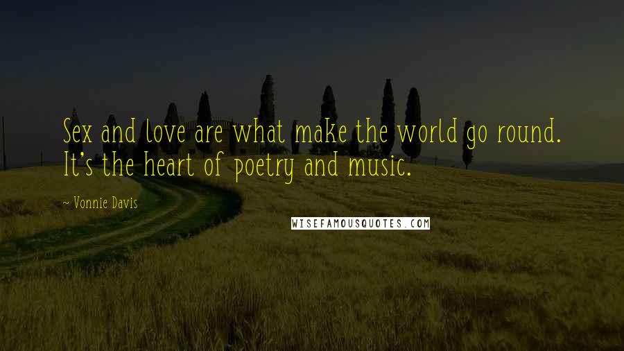 Vonnie Davis Quotes: Sex and love are what make the world go round. It's the heart of poetry and music.