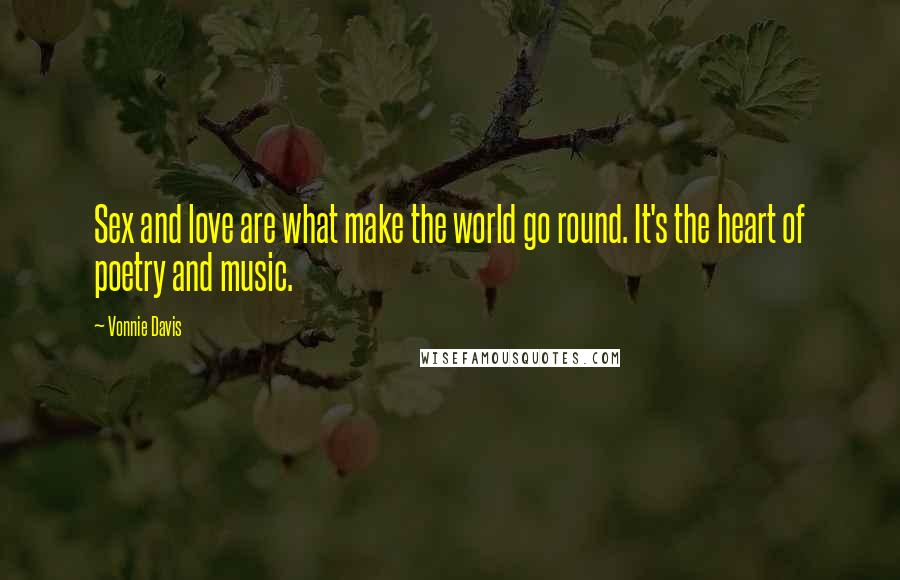 Vonnie Davis Quotes: Sex and love are what make the world go round. It's the heart of poetry and music.