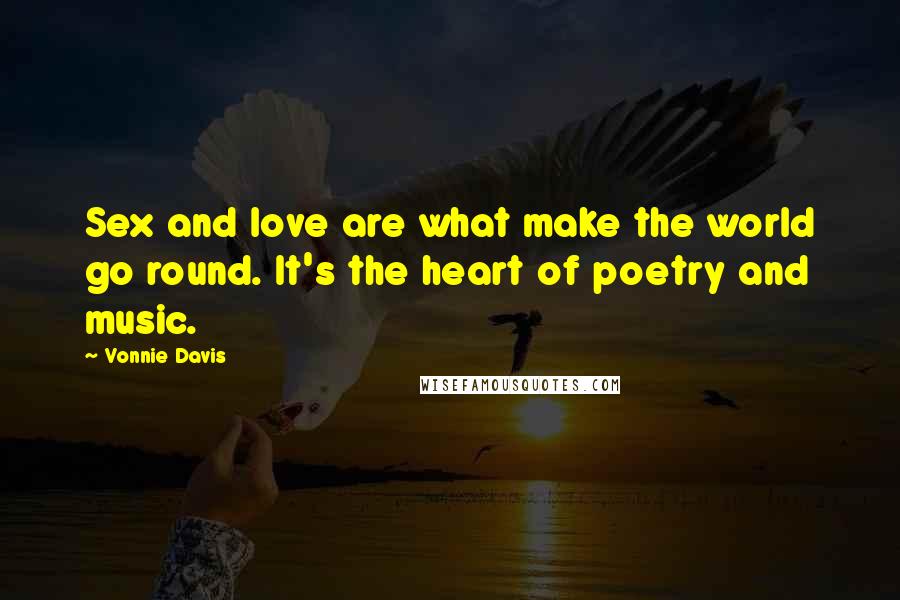 Vonnie Davis Quotes: Sex and love are what make the world go round. It's the heart of poetry and music.