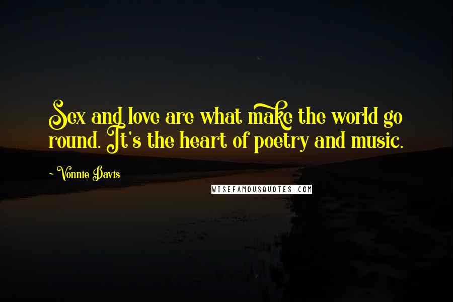 Vonnie Davis Quotes: Sex and love are what make the world go round. It's the heart of poetry and music.