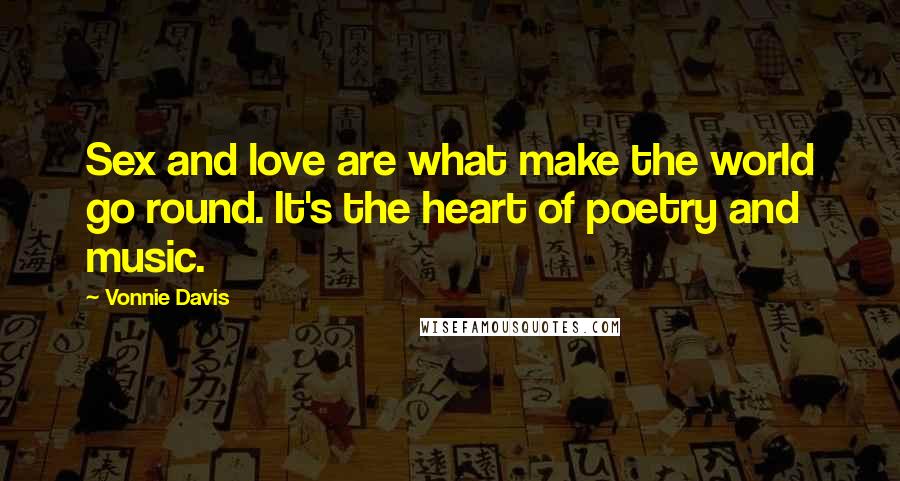 Vonnie Davis Quotes: Sex and love are what make the world go round. It's the heart of poetry and music.