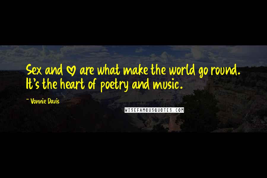Vonnie Davis Quotes: Sex and love are what make the world go round. It's the heart of poetry and music.