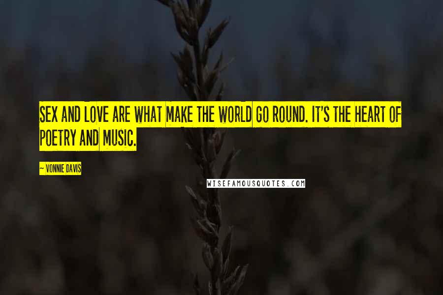 Vonnie Davis Quotes: Sex and love are what make the world go round. It's the heart of poetry and music.