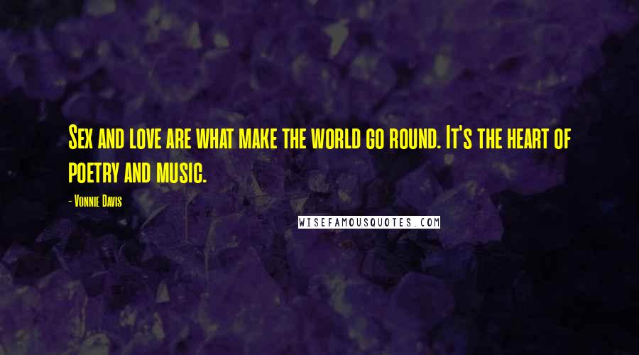 Vonnie Davis Quotes: Sex and love are what make the world go round. It's the heart of poetry and music.