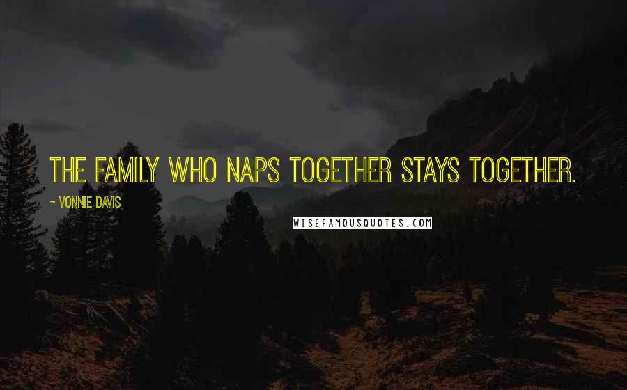 Vonnie Davis Quotes: The family who naps together stays together.