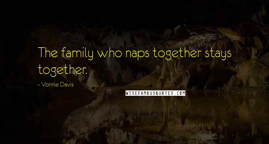 Vonnie Davis Quotes: The family who naps together stays together.