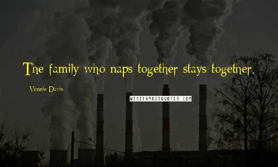Vonnie Davis Quotes: The family who naps together stays together.