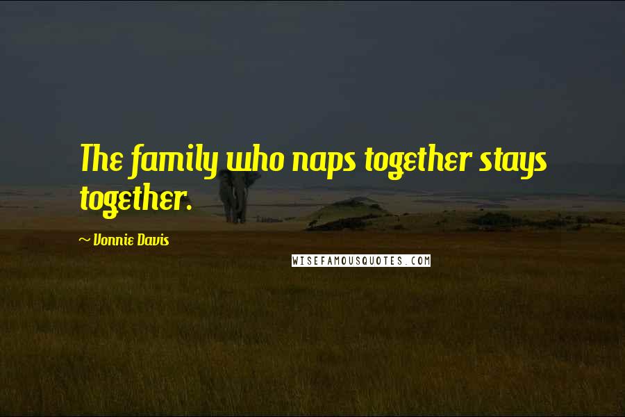 Vonnie Davis Quotes: The family who naps together stays together.