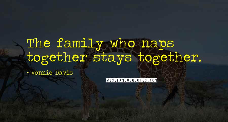 Vonnie Davis Quotes: The family who naps together stays together.