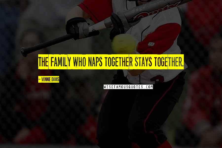 Vonnie Davis Quotes: The family who naps together stays together.