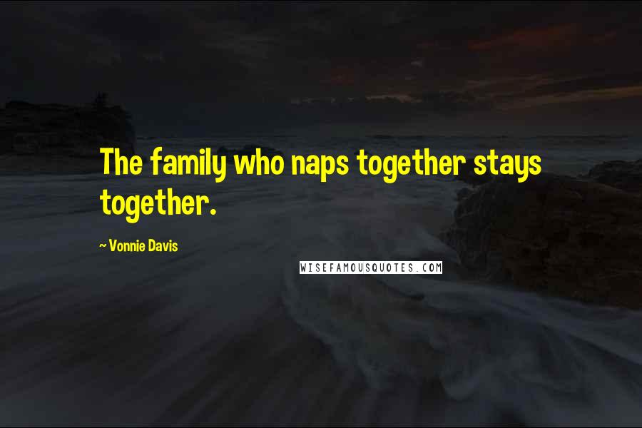 Vonnie Davis Quotes: The family who naps together stays together.