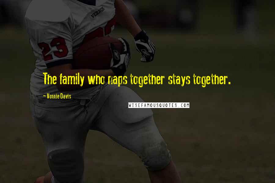 Vonnie Davis Quotes: The family who naps together stays together.