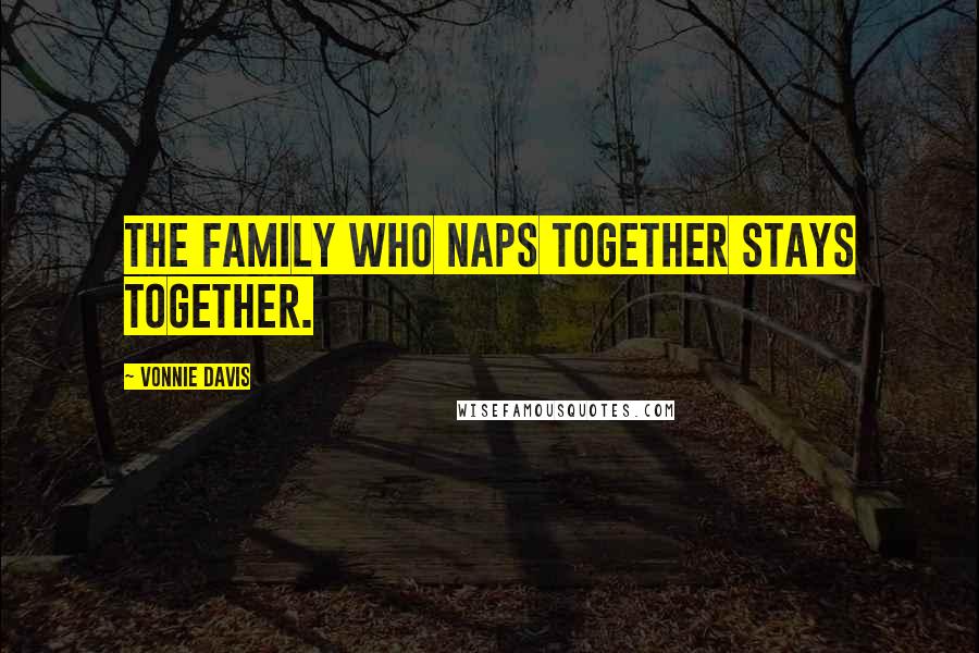 Vonnie Davis Quotes: The family who naps together stays together.