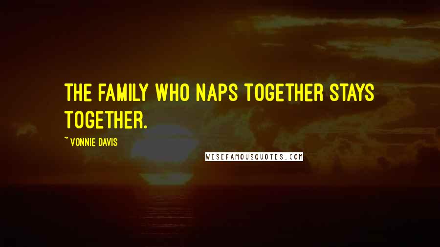 Vonnie Davis Quotes: The family who naps together stays together.