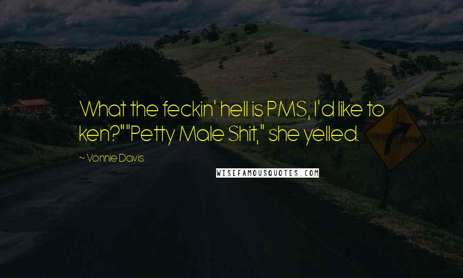 Vonnie Davis Quotes: What the feckin' hell is PMS, I'd like to ken?""Petty Male Shit," she yelled.