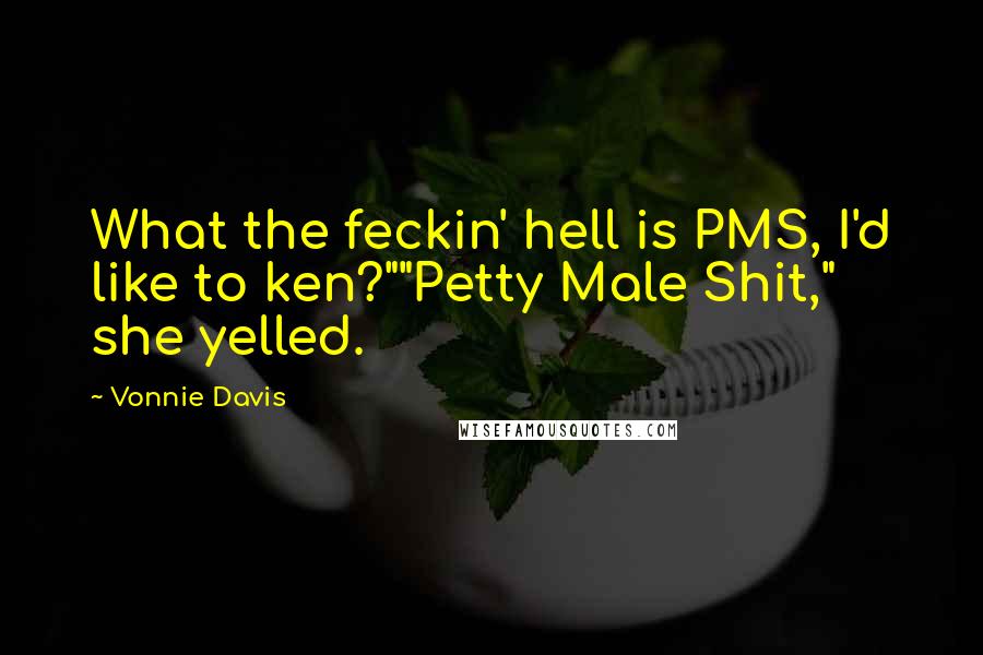 Vonnie Davis Quotes: What the feckin' hell is PMS, I'd like to ken?""Petty Male Shit," she yelled.