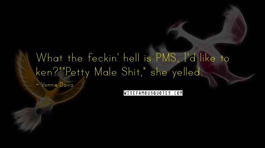 Vonnie Davis Quotes: What the feckin' hell is PMS, I'd like to ken?""Petty Male Shit," she yelled.