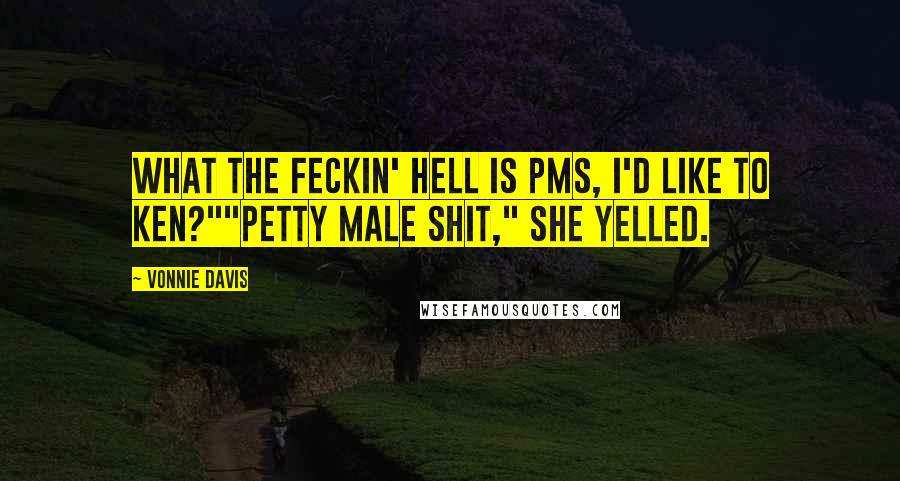 Vonnie Davis Quotes: What the feckin' hell is PMS, I'd like to ken?""Petty Male Shit," she yelled.