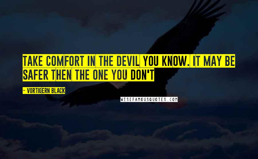 Vortigern Black Quotes: Take comfort in the devil you know. It may be safer then the one you don't