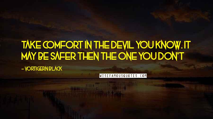 Vortigern Black Quotes: Take comfort in the devil you know. It may be safer then the one you don't