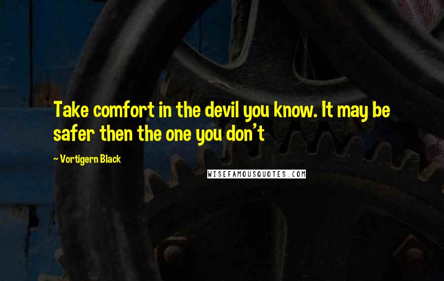 Vortigern Black Quotes: Take comfort in the devil you know. It may be safer then the one you don't