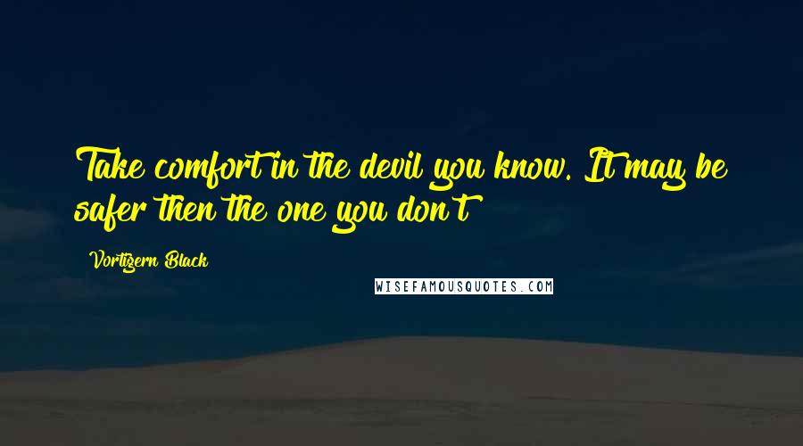 Vortigern Black Quotes: Take comfort in the devil you know. It may be safer then the one you don't