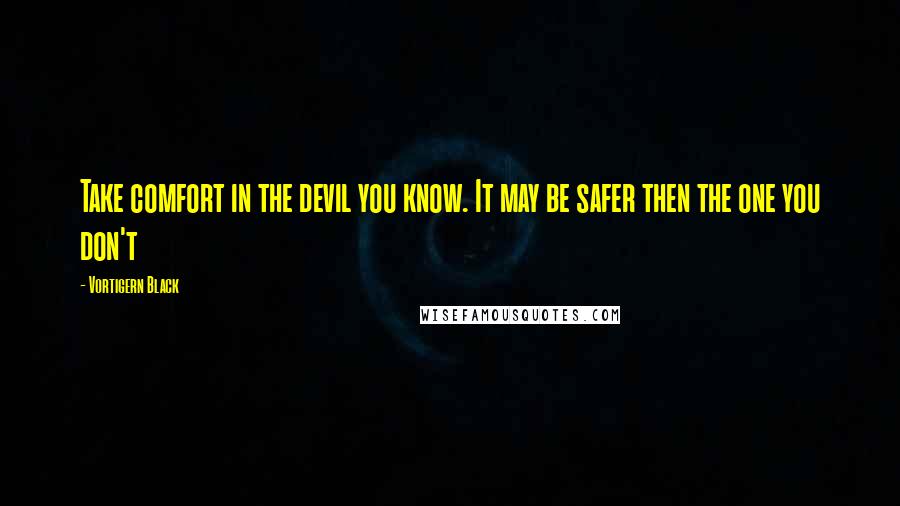 Vortigern Black Quotes: Take comfort in the devil you know. It may be safer then the one you don't