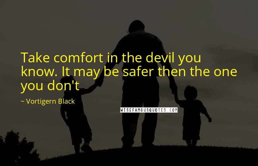 Vortigern Black Quotes: Take comfort in the devil you know. It may be safer then the one you don't