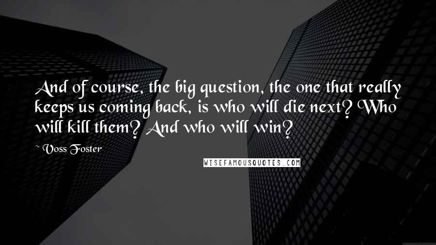 Voss Foster Quotes: And of course, the big question, the one that really keeps us coming back, is who will die next? Who will kill them? And who will win?