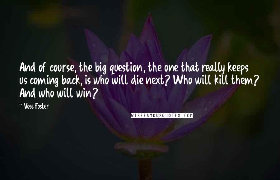 Voss Foster Quotes: And of course, the big question, the one that really keeps us coming back, is who will die next? Who will kill them? And who will win?