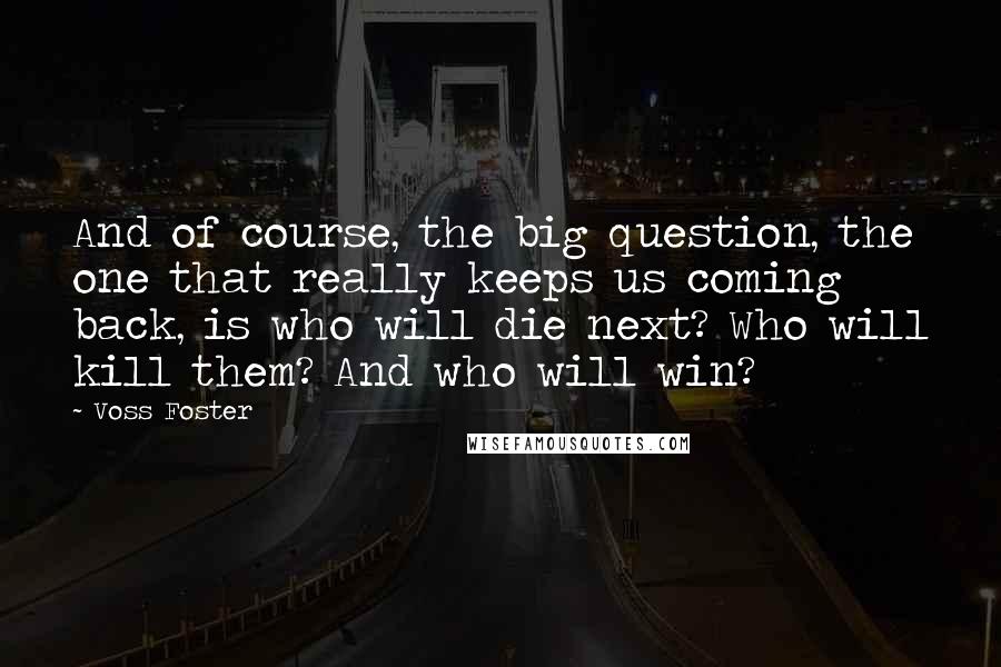 Voss Foster Quotes: And of course, the big question, the one that really keeps us coming back, is who will die next? Who will kill them? And who will win?