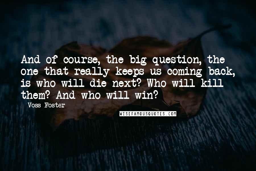 Voss Foster Quotes: And of course, the big question, the one that really keeps us coming back, is who will die next? Who will kill them? And who will win?