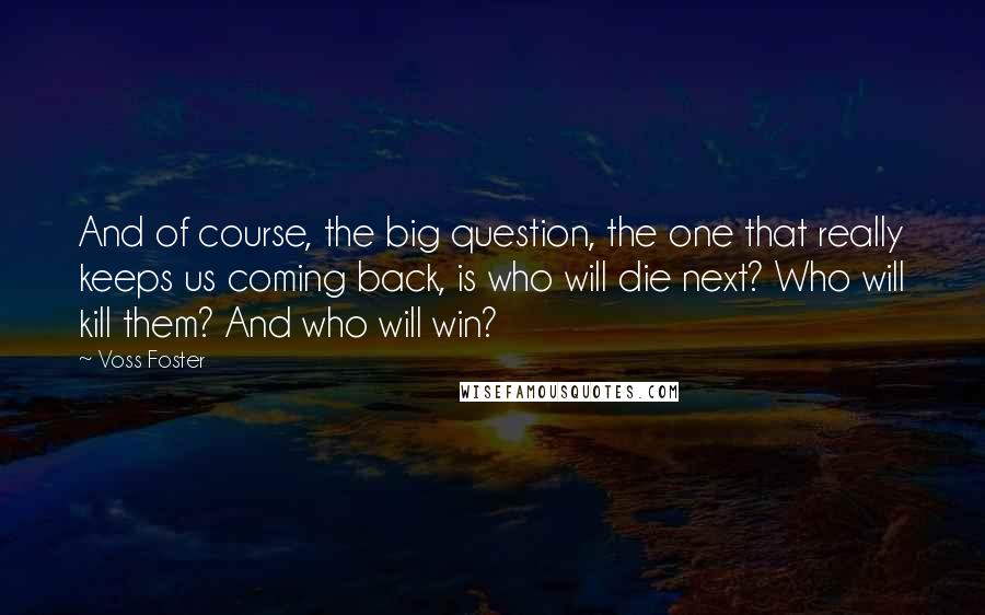 Voss Foster Quotes: And of course, the big question, the one that really keeps us coming back, is who will die next? Who will kill them? And who will win?