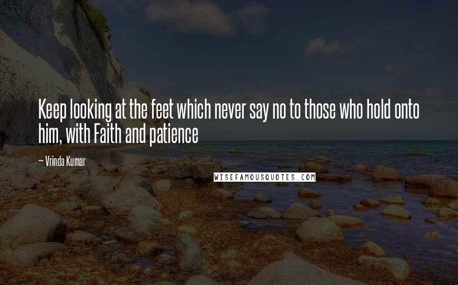 Vrinda Kumar Quotes: Keep looking at the feet which never say no to those who hold onto him, with Faith and patience