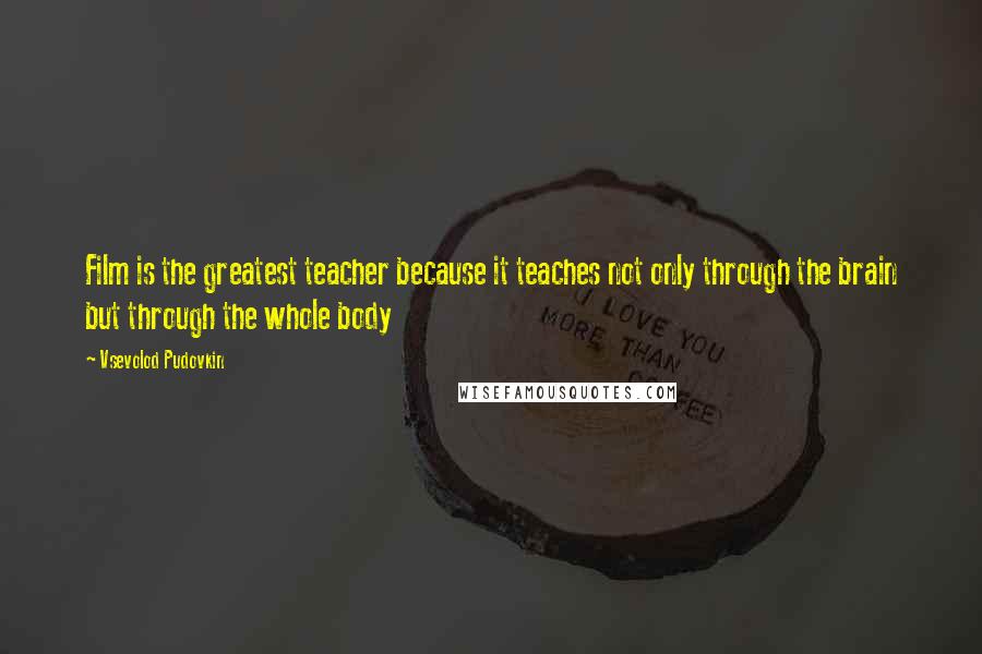 Vsevolod Pudovkin Quotes: Film is the greatest teacher because it teaches not only through the brain but through the whole body