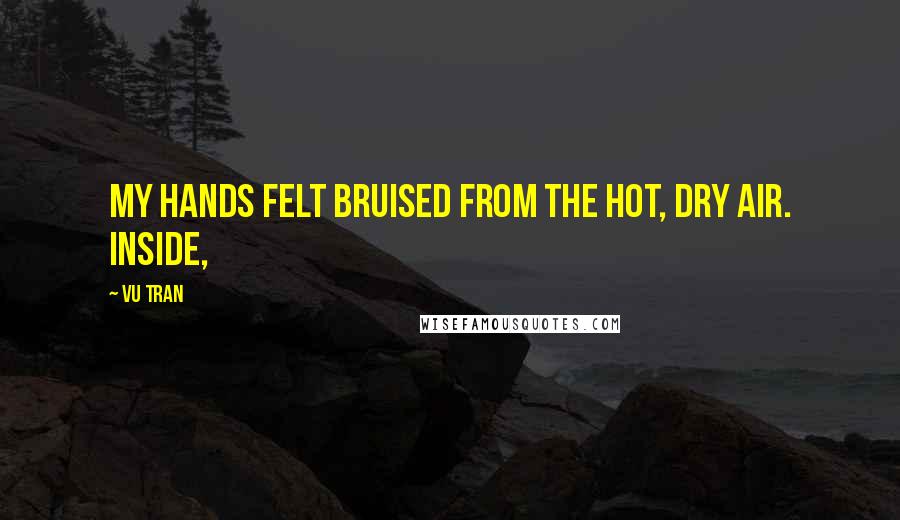 Vu Tran Quotes: My hands felt bruised from the hot, dry air. Inside,