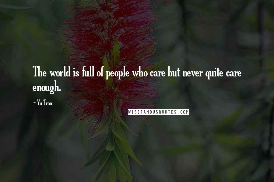 Vu Tran Quotes: The world is full of people who care but never quite care enough.