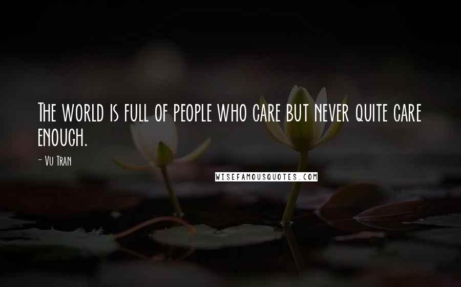 Vu Tran Quotes: The world is full of people who care but never quite care enough.