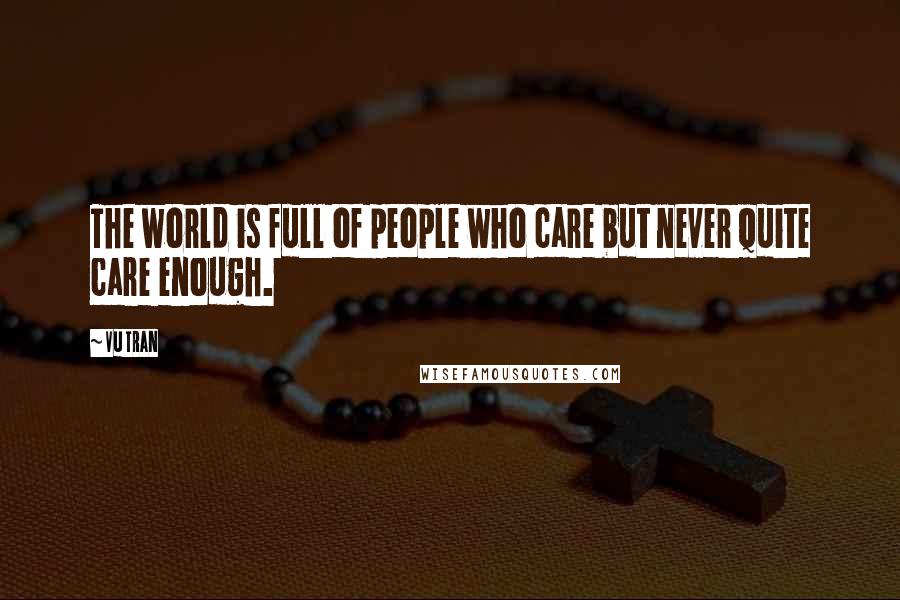 Vu Tran Quotes: The world is full of people who care but never quite care enough.