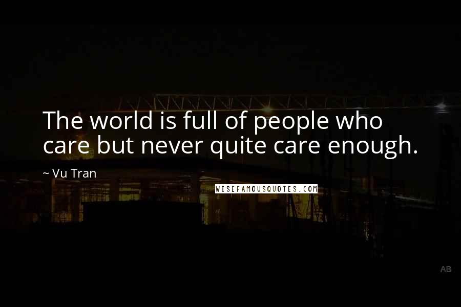 Vu Tran Quotes: The world is full of people who care but never quite care enough.