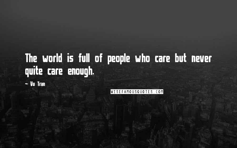 Vu Tran Quotes: The world is full of people who care but never quite care enough.