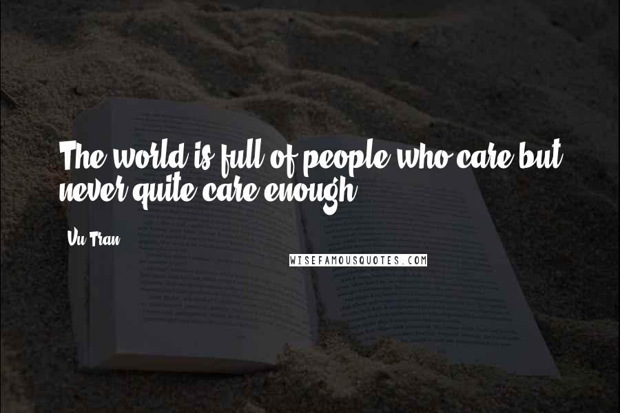 Vu Tran Quotes: The world is full of people who care but never quite care enough.