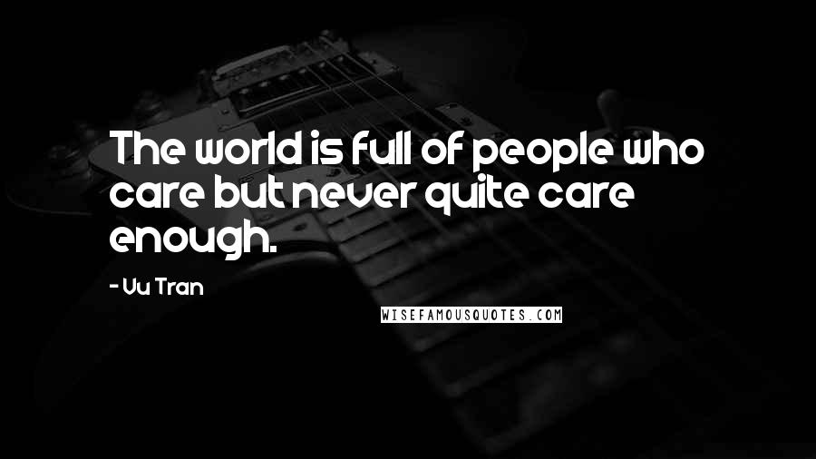 Vu Tran Quotes: The world is full of people who care but never quite care enough.