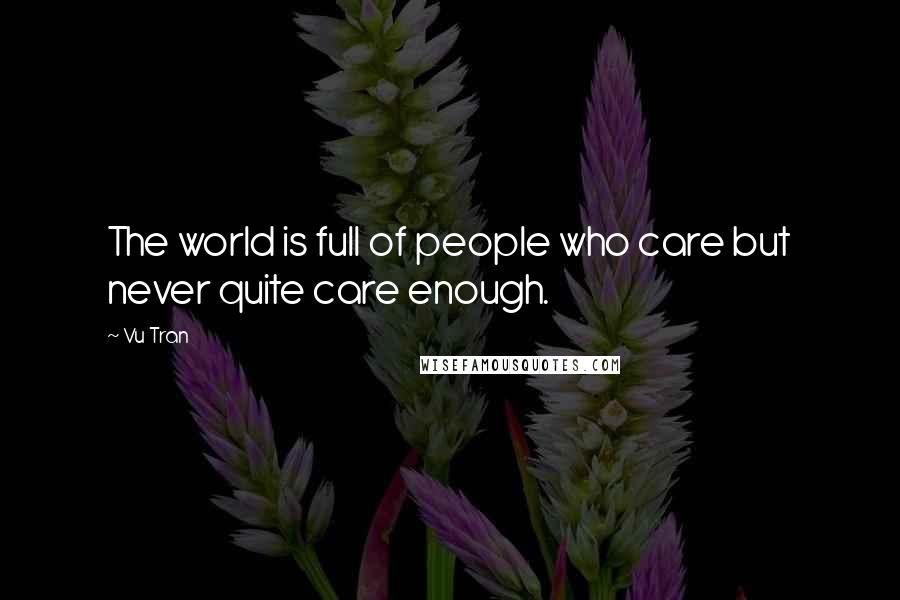 Vu Tran Quotes: The world is full of people who care but never quite care enough.