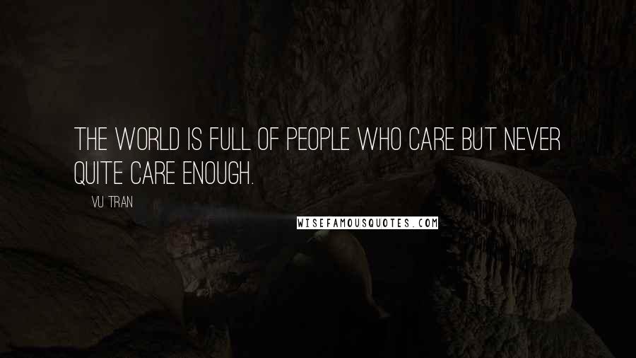 Vu Tran Quotes: The world is full of people who care but never quite care enough.